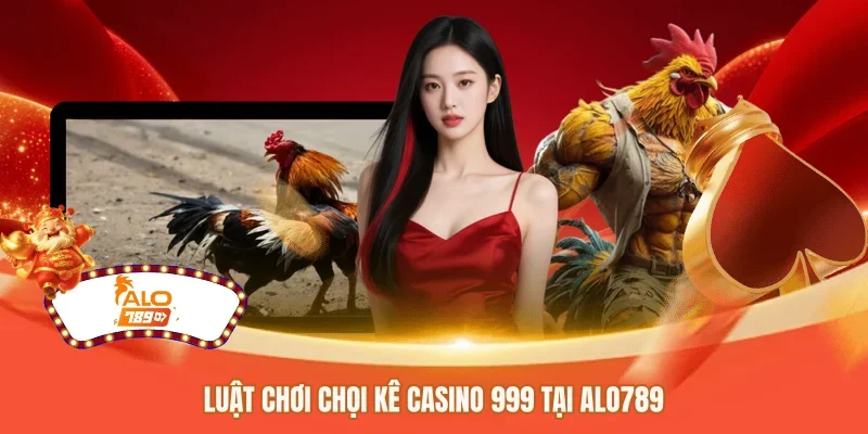 Luật chơi chọi kê casino 999 tại ALO789 